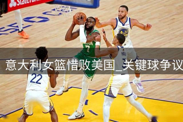 意大利女篮惜败美国 关键球争议引发热议